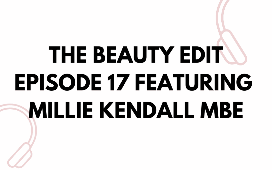 The Beauty Edit Podcast ft. Millie Kendall MBE