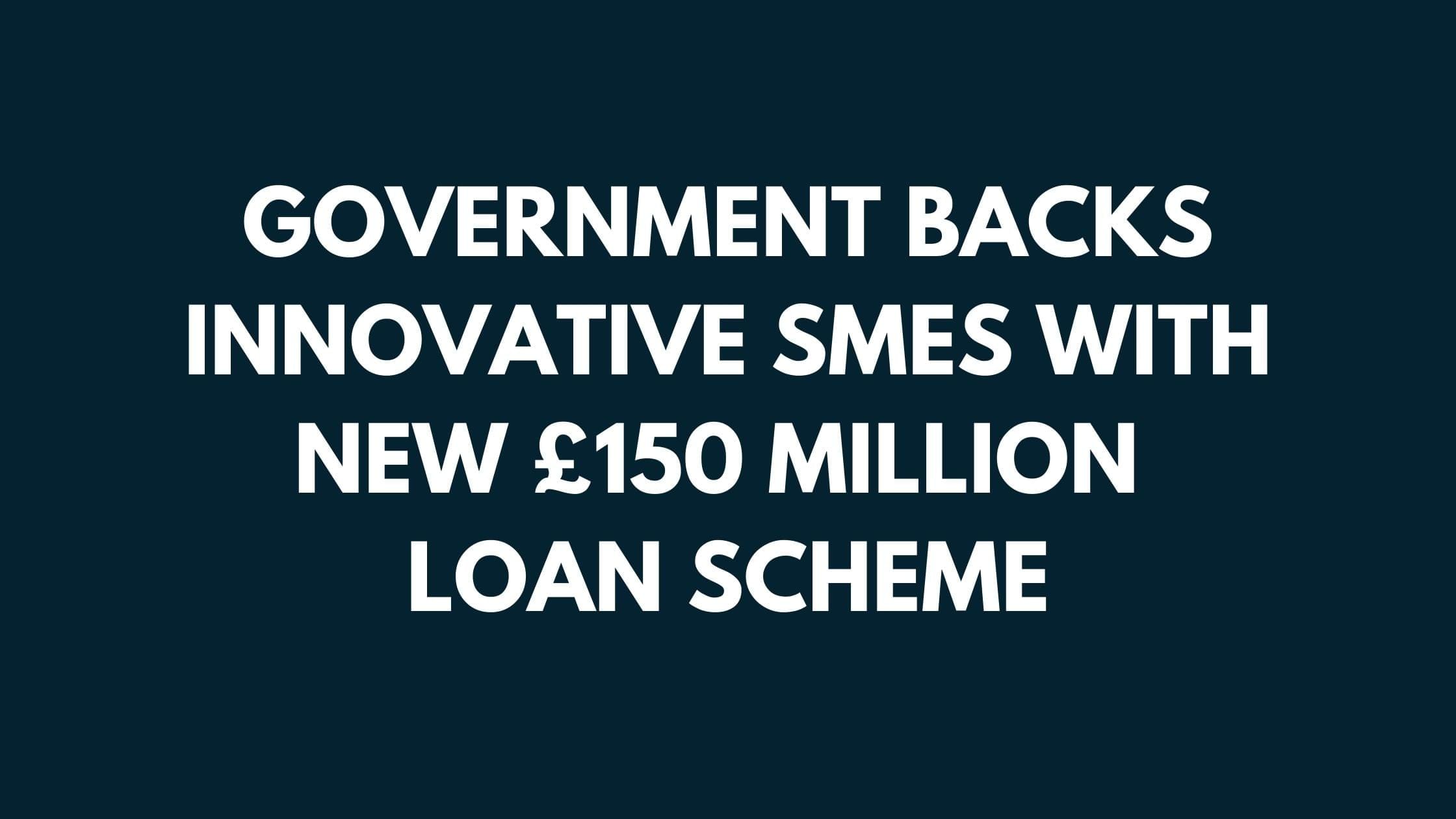 Government backs innovative smeS with new £150 million loan scheme